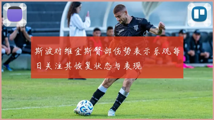 斯波对维金斯臀部伤势表示乐观每日关注其恢复状态与表现