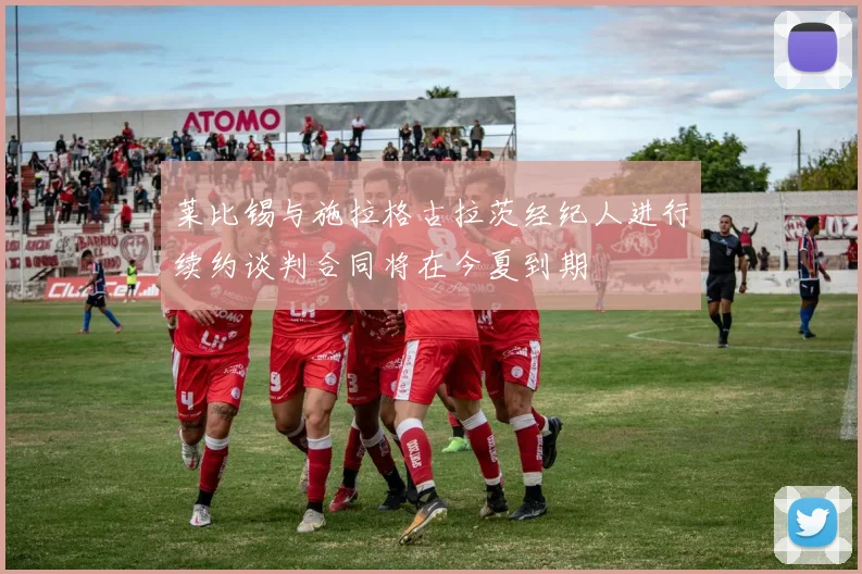 莱比锡与施拉格古拉茨经纪人进行续约谈判合同将在今夏到期