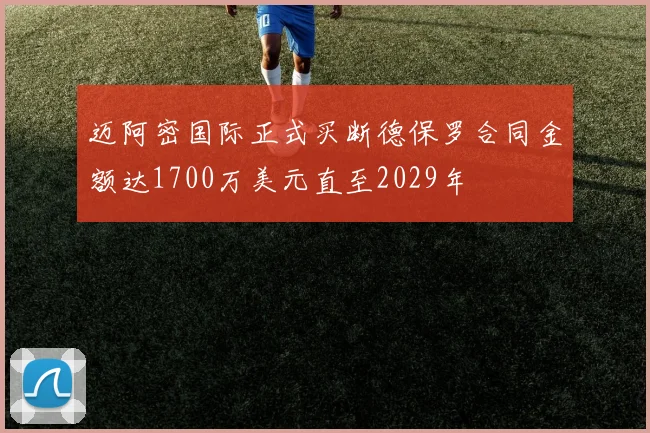 迈阿密国际正式买断德保罗合同金额达1700万美元直至2029年