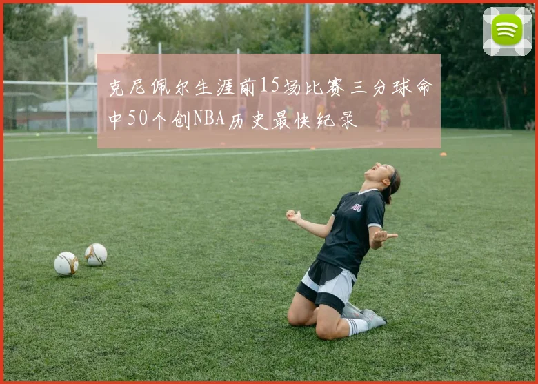 克尼佩尔生涯前15场比赛三分球命中50个创NBA历史最快纪录