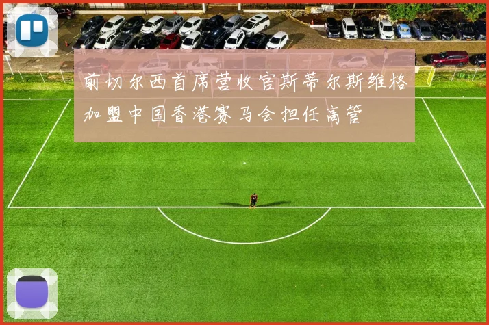 前切尔西首席营收官斯蒂尔斯维格加盟中国香港赛马会担任高管