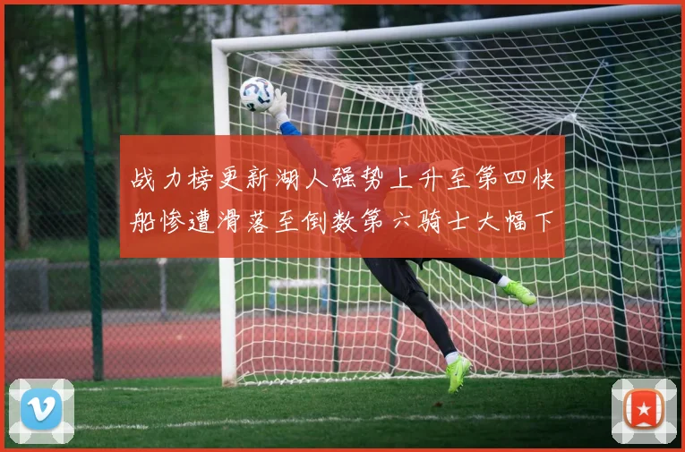 战力榜更新湖人强势上升至第四快船惨遭滑落至倒数第六骑士大幅下滑十位