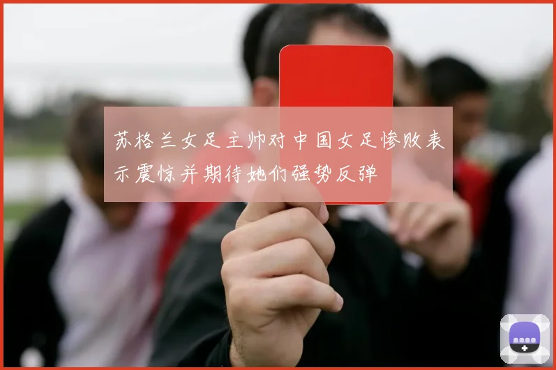 苏格兰女足主帅对中国女足惨败表示震惊并期待她们强势反弹