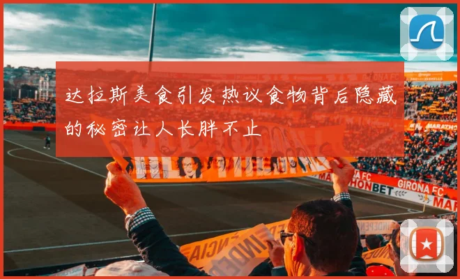 达拉斯美食引发热议食物背后隐藏的秘密让人长胖不止