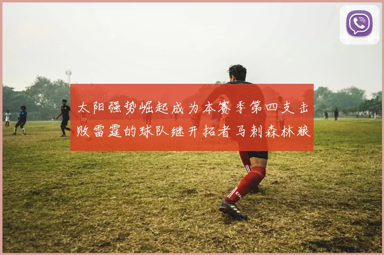 太阳强势崛起成为本赛季第四支击败雷霆的球队继开拓者马刺森林狼之后再添胜绩