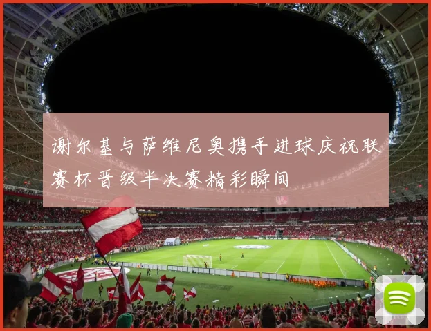 谢尔基与萨维尼奥携手进球庆祝联赛杯晋级半决赛精彩瞬间